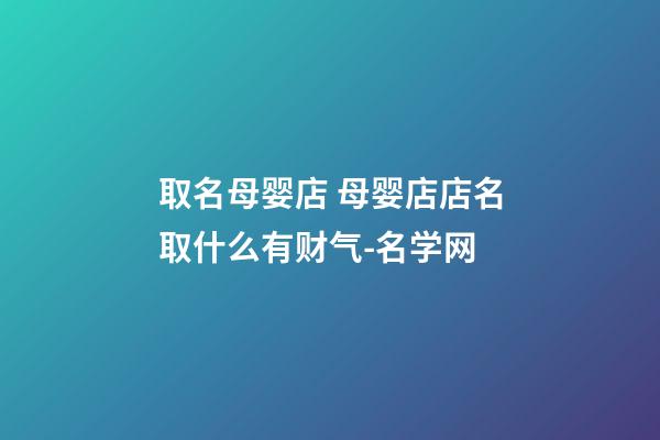 取名母婴店 母婴店店名取什么有财气-名学网